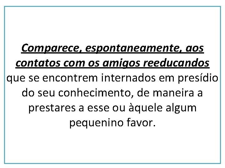 Comparece, espontaneamente, aos contatos com os amigos reeducandos que se encontrem internados em presídio