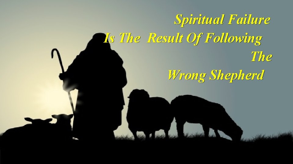 Spiritual Failure Is The Result Of Following The Wrong Shepherd 