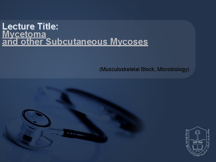 Lecture Title: Mycetoma and other Subcutaneous Mycoses (Musculoskeletal Block, Microbiology) 