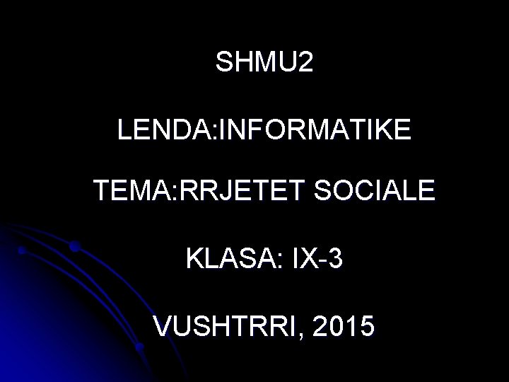 SHMU 2 LENDA: INFORMATIKE TEMA: RRJETET SOCIALE KLASA: IX-3 VUSHTRRI, 2015 