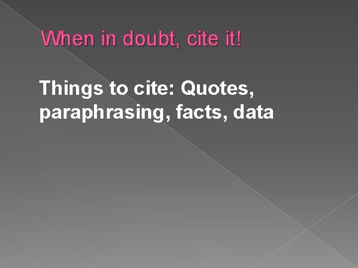 When in doubt, cite it! Things to cite: Quotes, paraphrasing, facts, data 