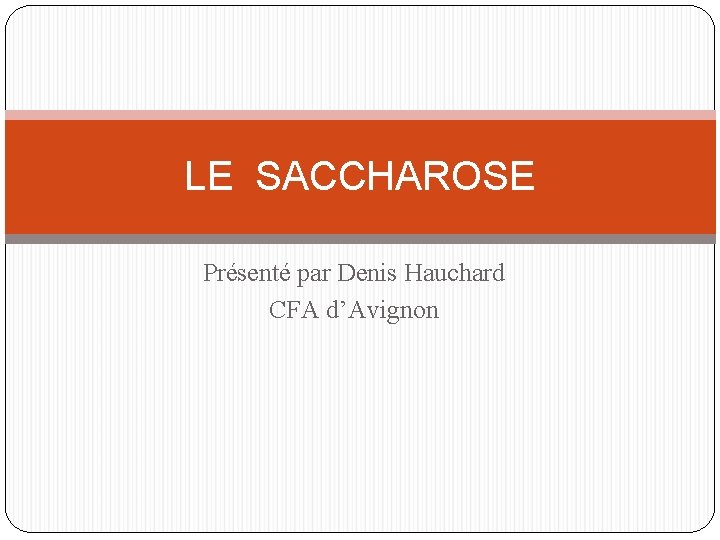 LE SACCHAROSE Présenté par Denis Hauchard CFA d’Avignon 