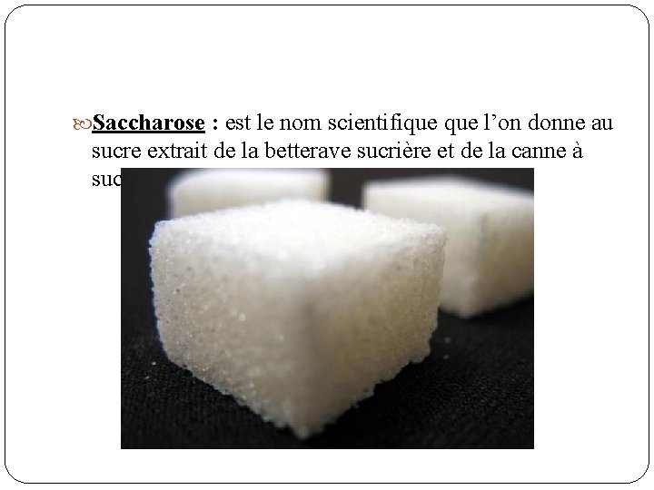  Saccharose : est le nom scientifique l’on donne au sucre extrait de la
