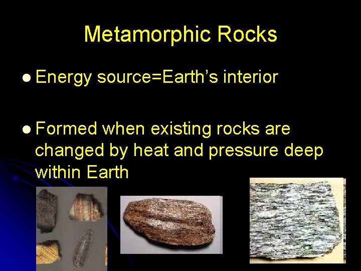 Metamorphic Rocks l Energy source=Earth’s interior l Formed when existing rocks are changed by