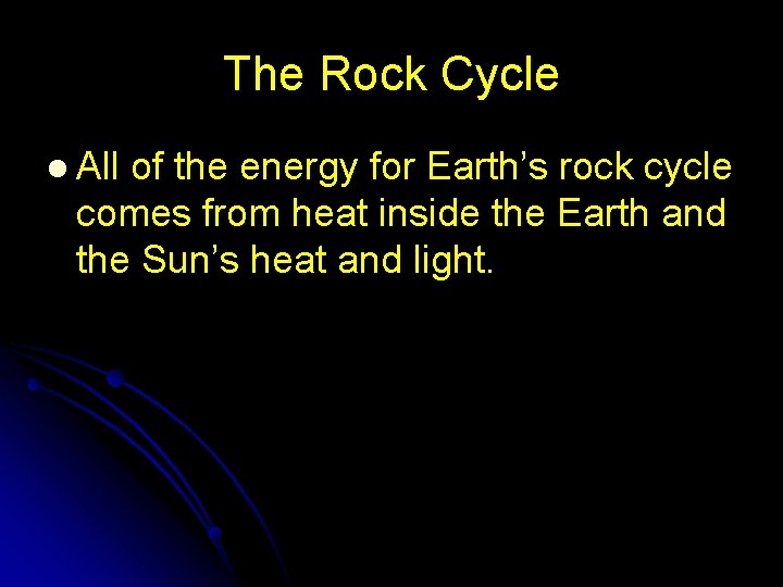 The Rock Cycle l All of the energy for Earth’s rock cycle comes from