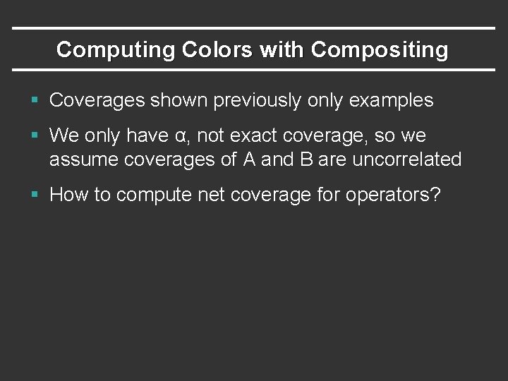 Computing Colors with Compositing § Coverages shown previously only examples § We only have