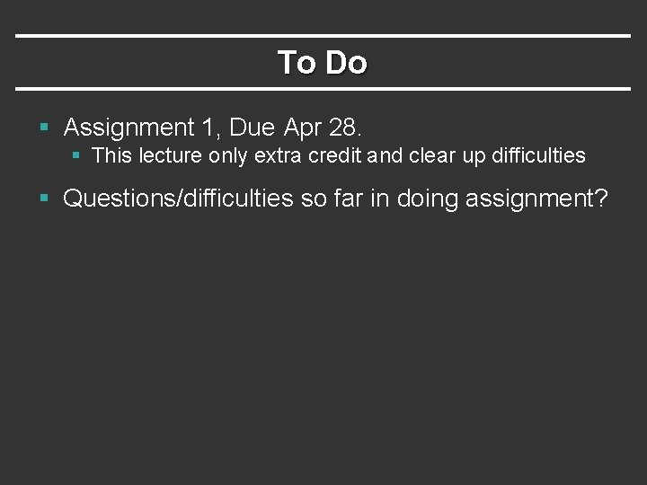 To Do § Assignment 1, Due Apr 28. § This lecture only extra credit