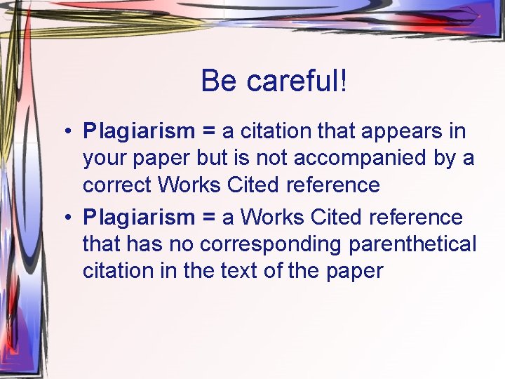 Be careful! • Plagiarism = a citation that appears in your paper but is