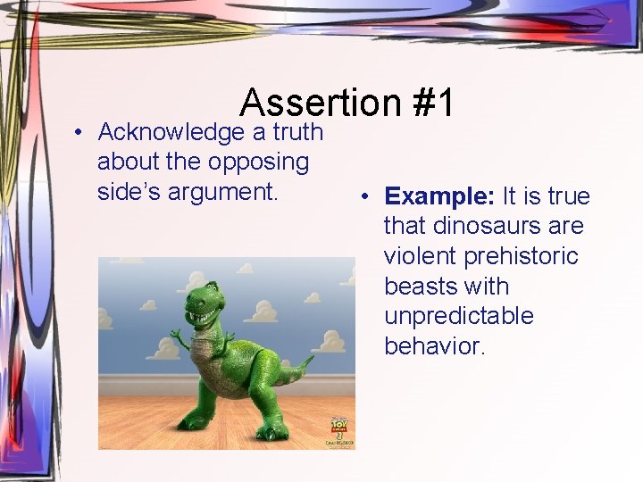 Assertion #1 • Acknowledge a truth about the opposing side’s argument. • Example: It