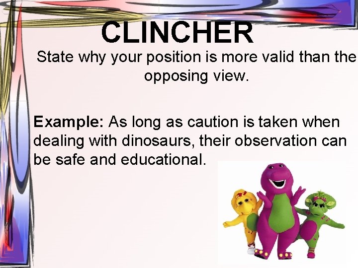 CLINCHER State why your position is more valid than the opposing view. Example: As