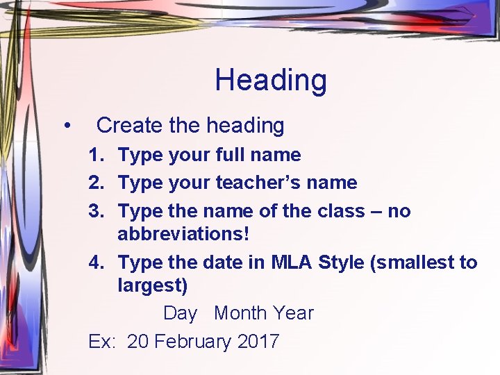Heading • Create the heading 1. Type your full name 2. Type your teacher’s