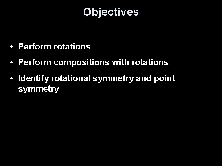 Objectives • Perform rotations • Perform compositions with rotations • Identify rotational symmetry and