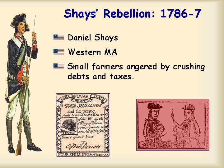 Shays’ Rebellion: 1786 -7 Daniel Shays Western MA Small farmers angered by crushing debts