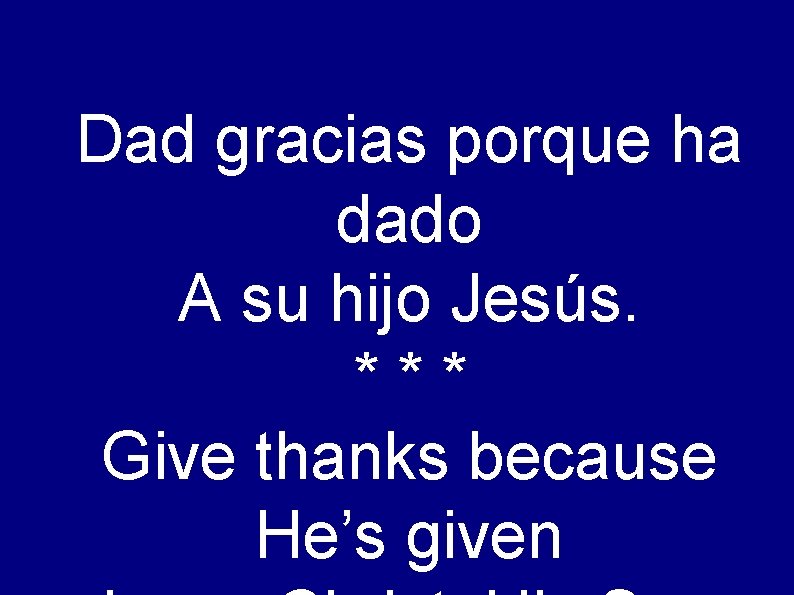 Dad gracias porque ha dado A su hijo Jesús. *** Give thanks because He’s