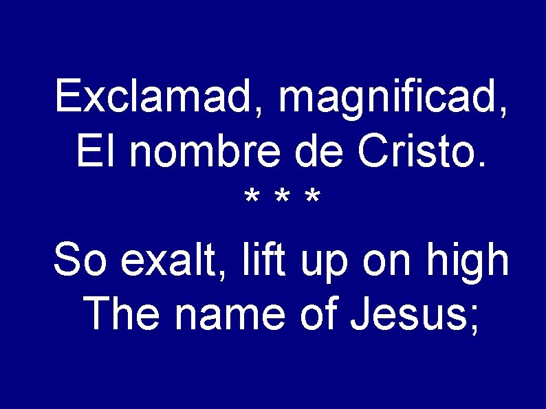 Exclamad, magnificad, El nombre de Cristo. *** So exalt, lift up on high The