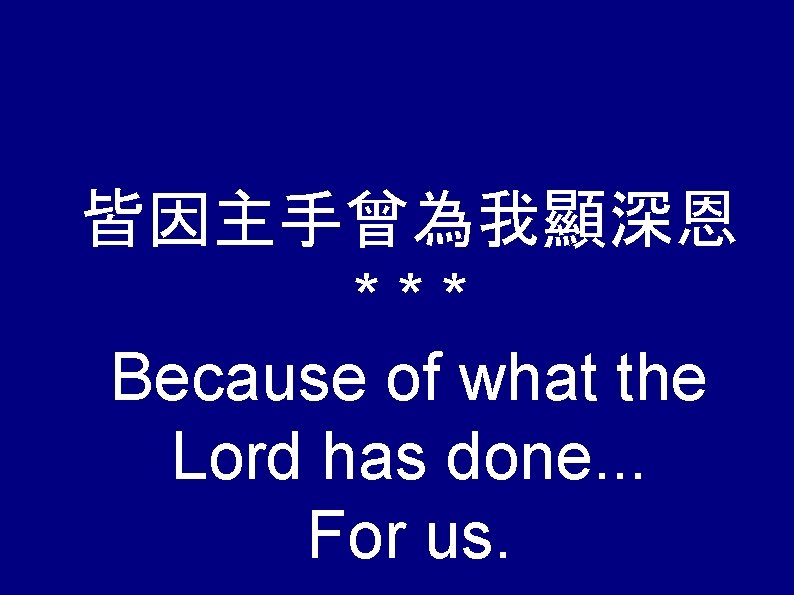 皆因主手曾為我顯深恩 *** Because of what the Lord has done. . . For us. 