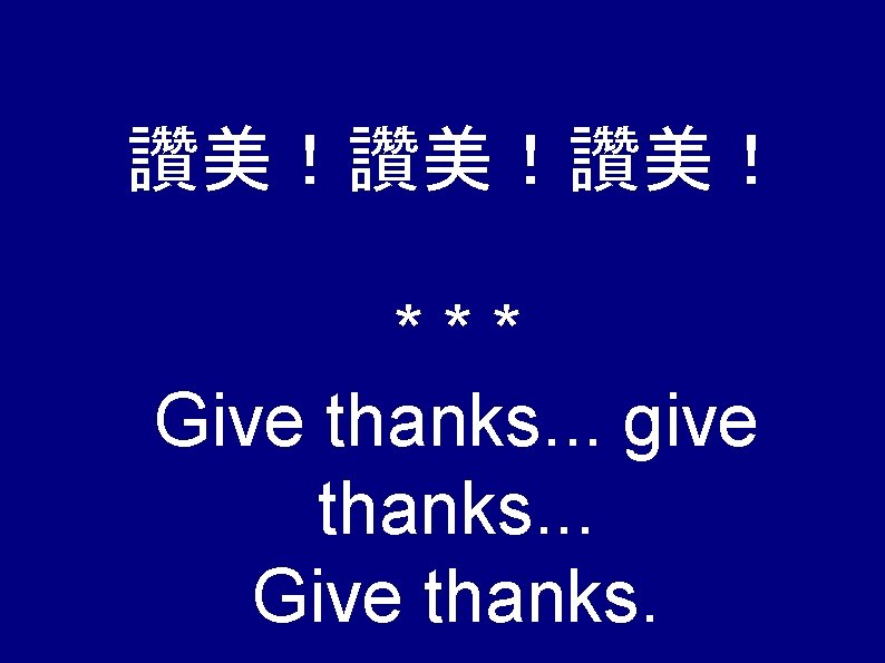 讚美！讚美！讚美！ *** Give thanks. . . give thanks. . . Give thanks. 