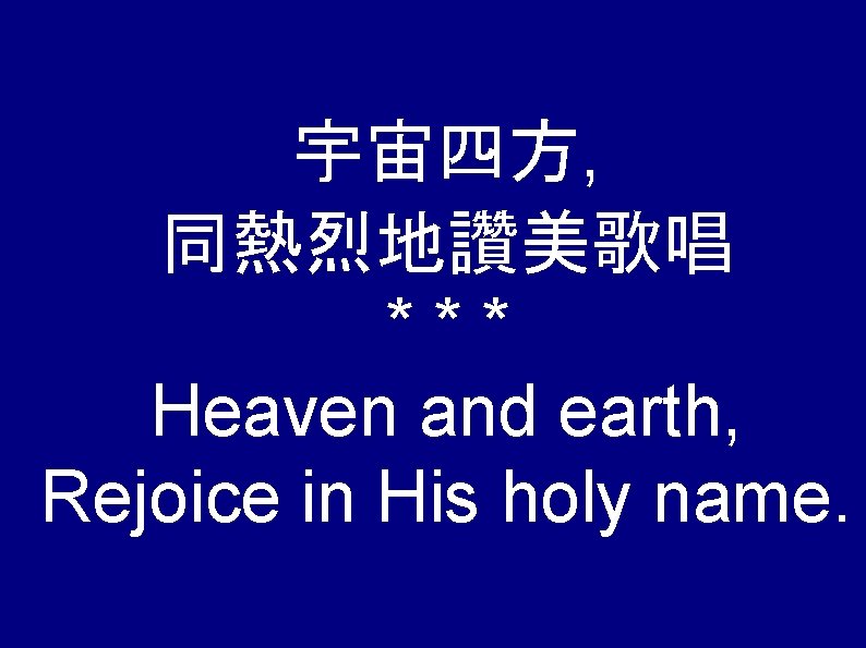 宇宙四方, 同熱烈地讚美歌唱 *** Heaven and earth, Rejoice in His holy name. 