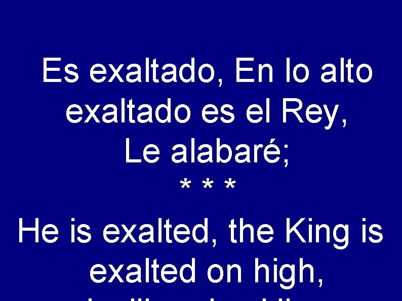 Es exaltado, En lo alto exaltado es el Rey, Le alabaré; *** He is