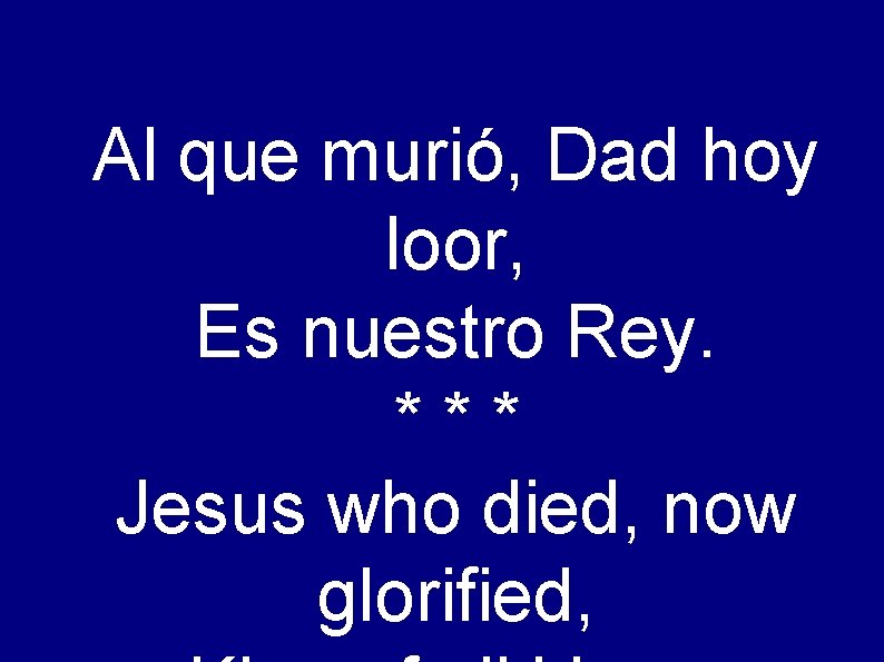 Al que murió, Dad hoy loor, Es nuestro Rey. *** Jesus who died, now