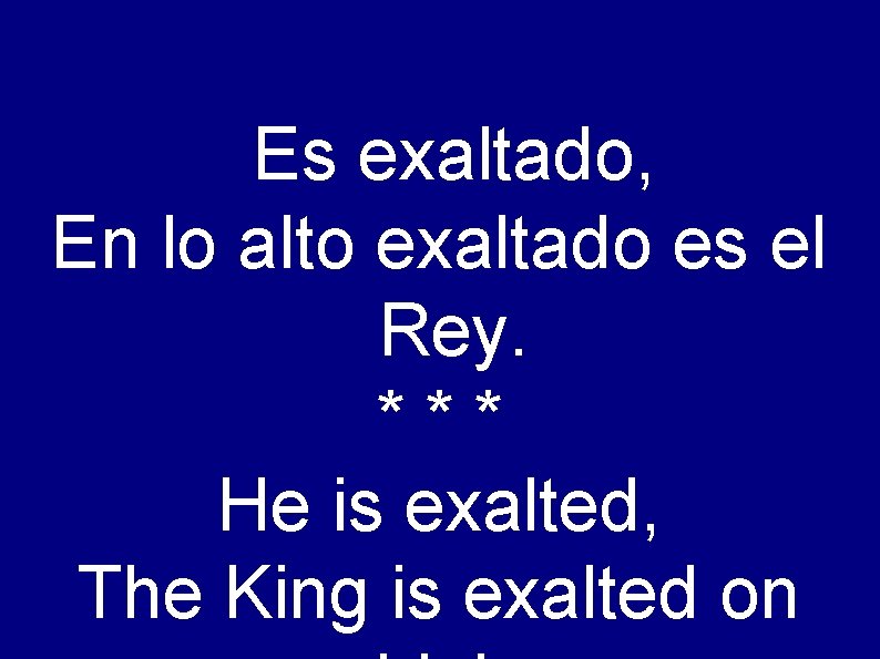 Es exaltado, En lo alto exaltado es el Rey. *** He is exalted, The