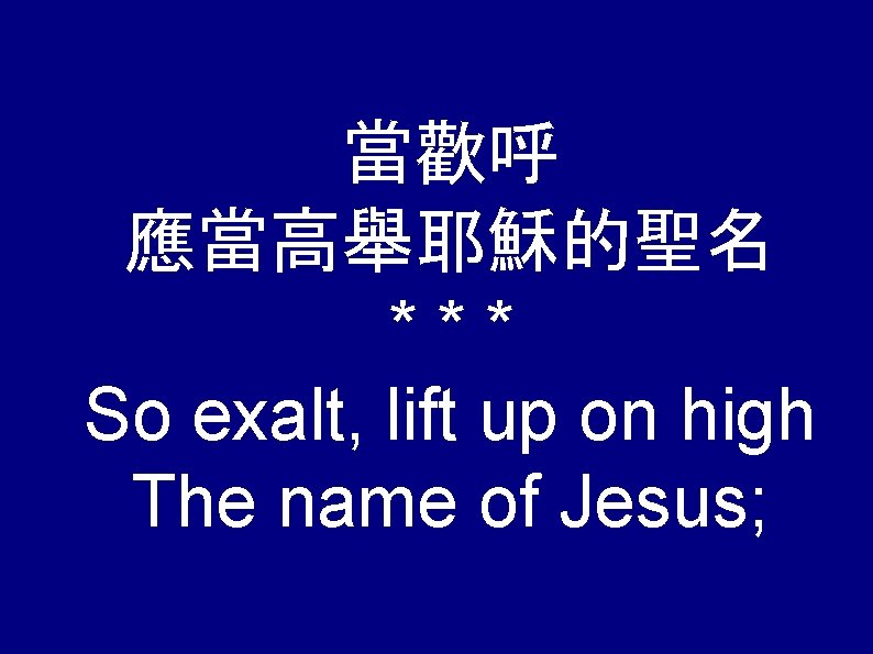 當歡呼 應當高舉耶穌的聖名 *** So exalt, lift up on high The name of Jesus; 