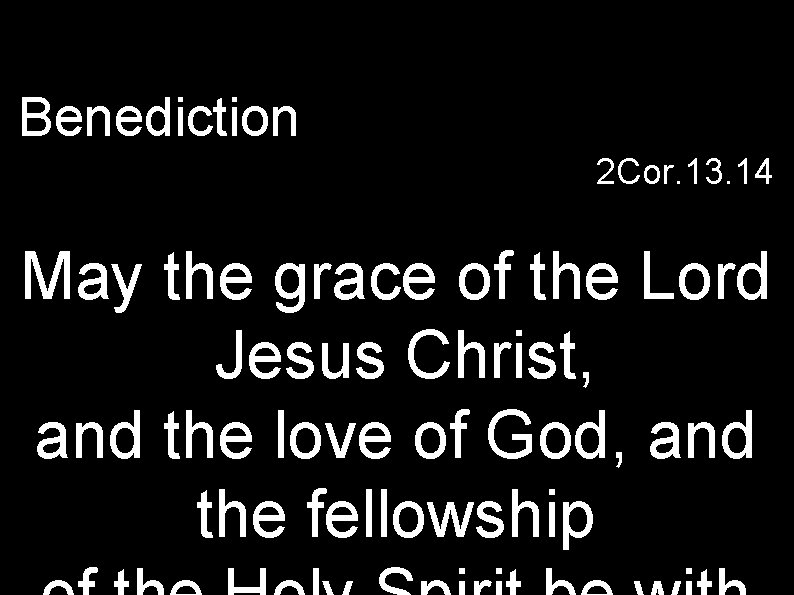 Benediction 2 Cor. 13. 14 May the grace of the Lord Jesus Christ, and