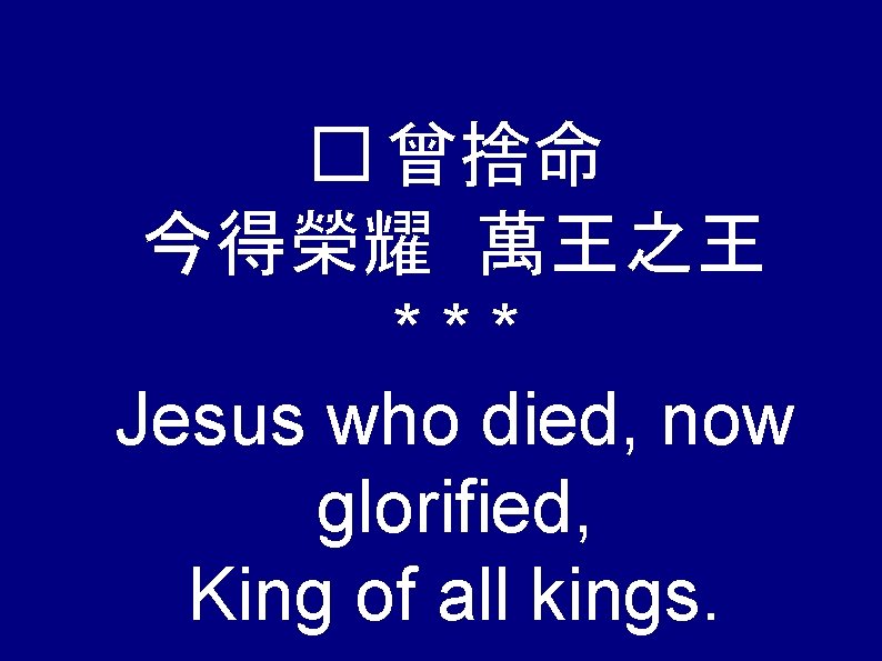 � 曾捨命 今得榮耀 萬王之王 *** Jesus who died, now glorified, King of all kings.