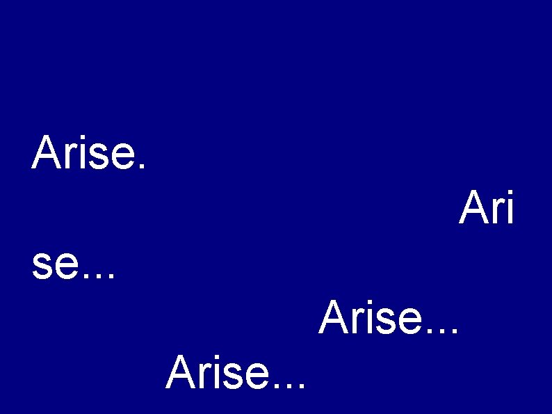 Arise. Ari se. . . Arise. . . 