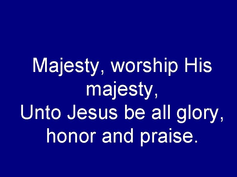 Majesty, worship His majesty, Unto Jesus be all glory, honor and praise. 