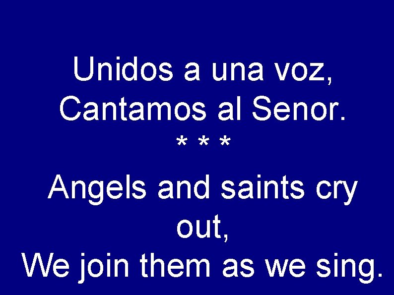 Unidos a una voz, Cantamos al Senor. *** Angels and saints cry out, We