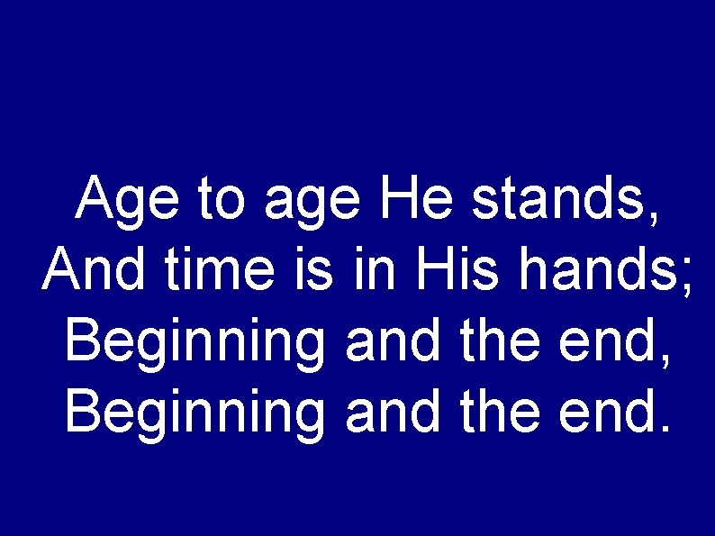 Age to age He stands, And time is in His hands; Beginning and the