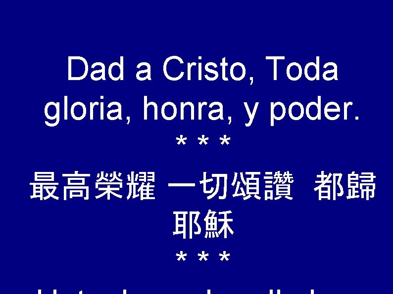 Dad a Cristo, Toda gloria, honra, y poder. *** 最高榮耀 一切頌讚 都歸 耶穌 ***