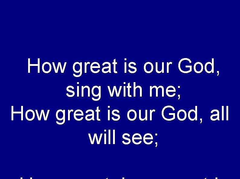 How great is our God, sing with me; How great is our God, all