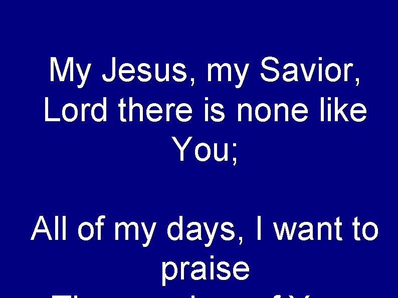 My Jesus, my Savior, Lord there is none like You; All of my days,