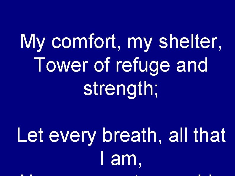 My comfort, my shelter, Tower of refuge and strength; Let every breath, all that