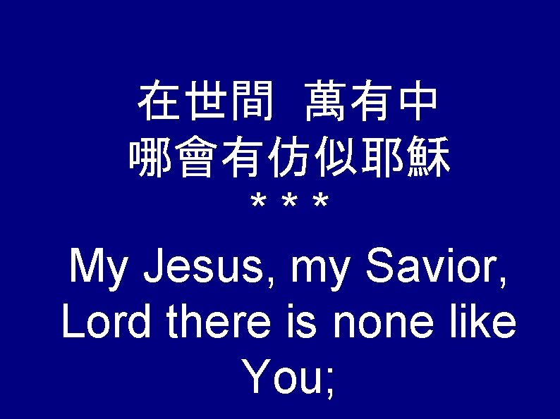 在世間 萬有中 哪會有仿似耶穌 *** My Jesus, my Savior, Lord there is none like You;