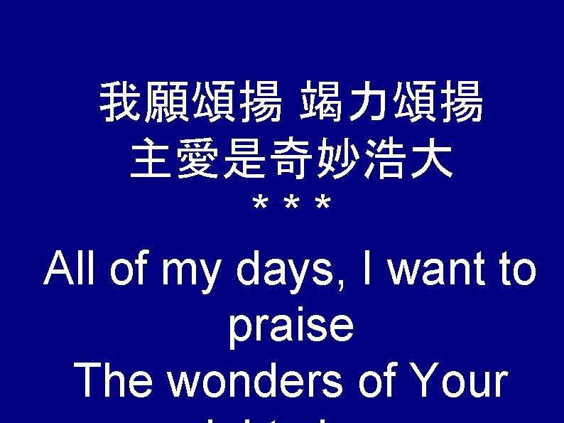 我願頌揚 竭力頌揚 主愛是奇妙浩大 *** All of my days, I want to praise The wonders