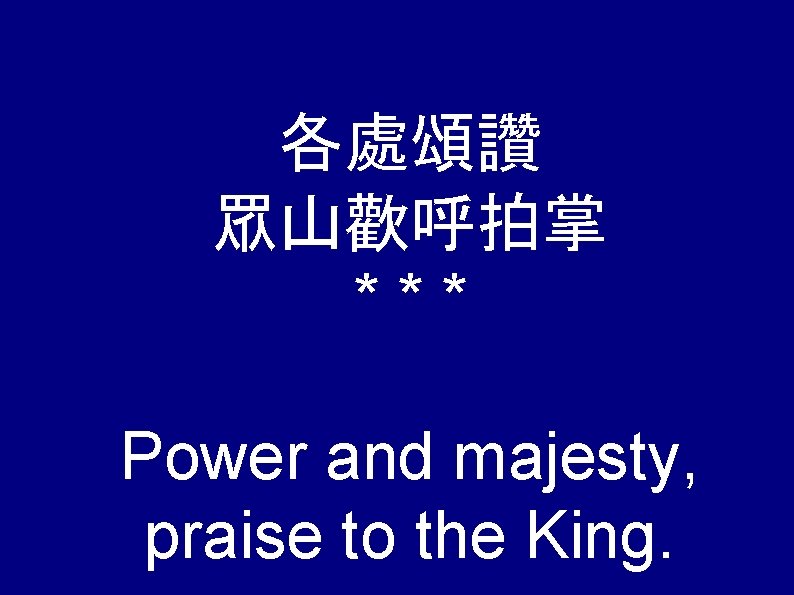 各處頌讚 眾山歡呼拍掌 *** Power and majesty, praise to the King. 