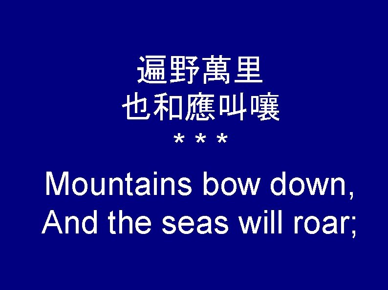 遍野萬里 也和應叫嚷 *** Mountains bow down, And the seas will roar; 