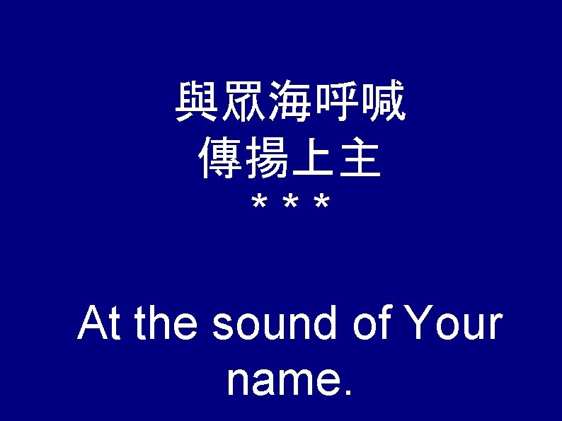 與眾海呼喊 傳揚上主 *** At the sound of Your name. 