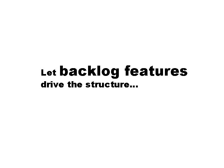 backlog features Let drive the structure… 
