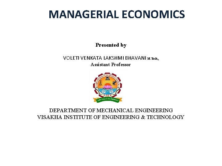 MANAGERIAL ECONOMICS Presented by VOLETI VENKATA LAKSHMI BHAVANI M. Tech, Assistant Professor DEPARTMENT OF