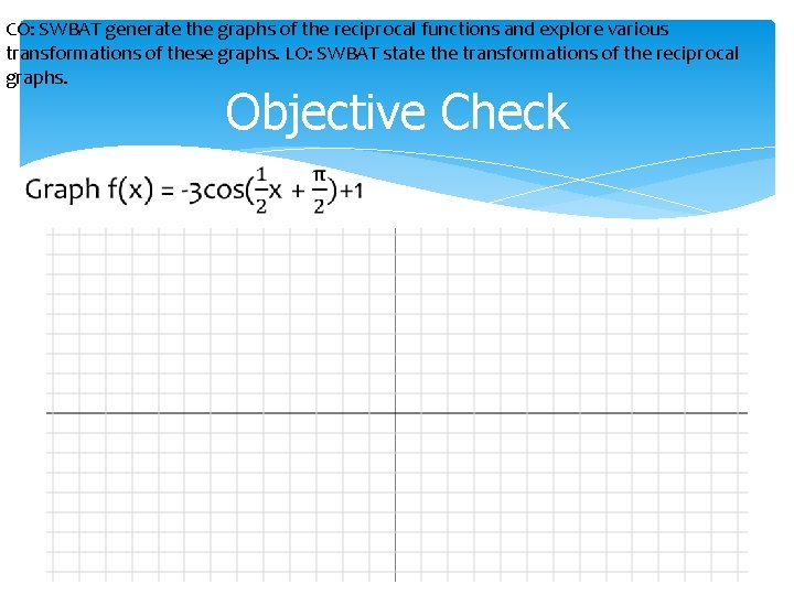 CO: SWBAT generate the graphs of the reciprocal functions and explore various transformations of