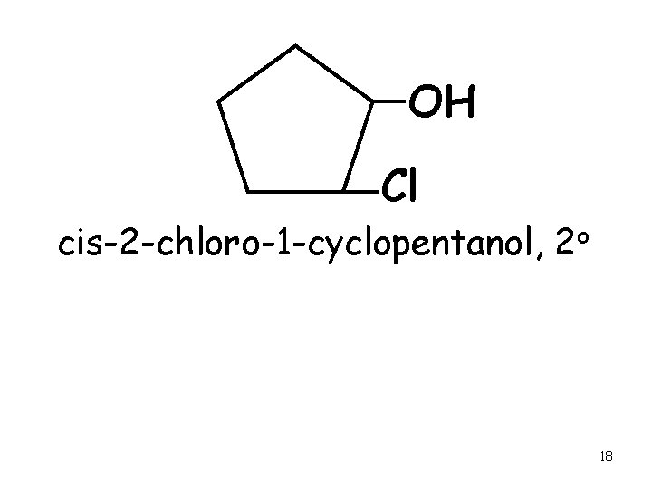 OH Cl cis-2 -chloro-1 -cyclopentanol, 2 o 18 
