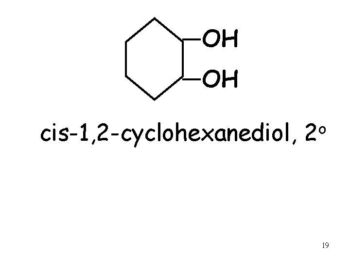 OH OH cis-1, 2 -cyclohexanediol, o 2 19 