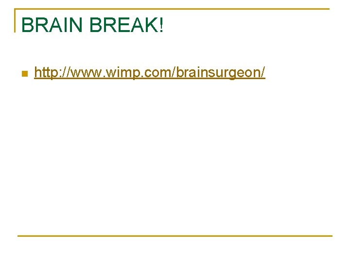 BRAIN BREAK! n http: //www. wimp. com/brainsurgeon/ 