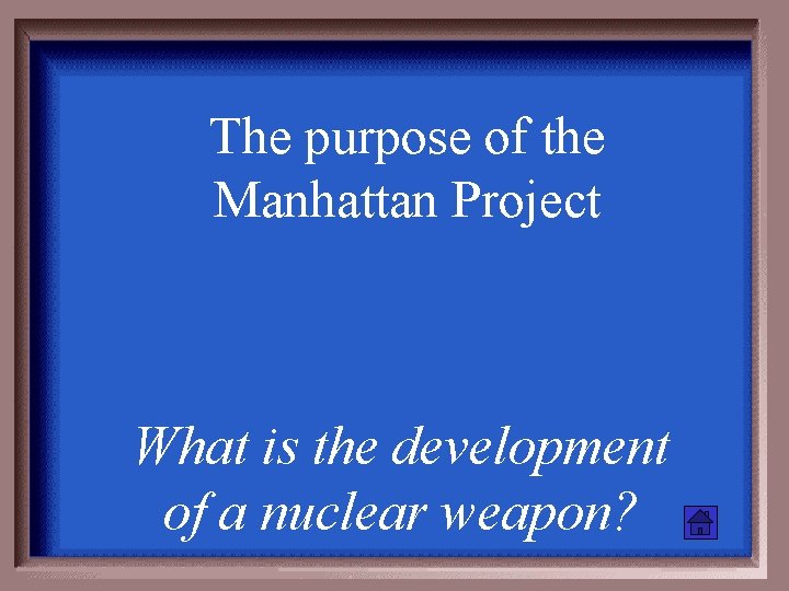 The purpose of the Manhattan Project What is the development of a nuclear weapon?