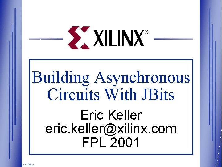 Building Asynchronous Circuits With JBits Eric Keller eric. keller@xilinx. com FPL 2001 