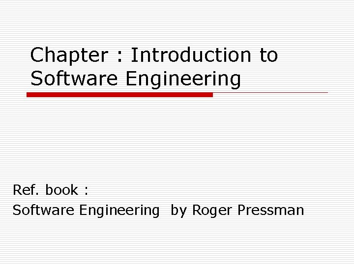 Chapter : Introduction to Software Engineering Ref. book : Software Engineering by Roger Pressman